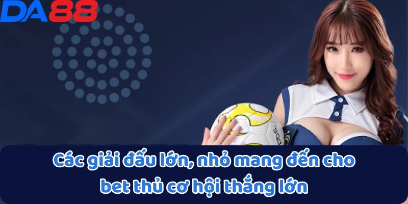 Thể Thao DA88 - Điểm Đến Của Sự Kịch Tính Và Thắng Lớn 3 Các giải đấu lớn, nhỏ mang đến cho bet thủ cơ hội thắng lớn