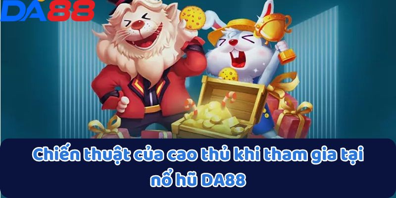 Nổ Hũ DA88 - Cơ Hội Đổi Đời Với Các Jackpot Cực Khủng 4 Chiến thuật của cao thủ khi tham gia tại nổ hũ DA88