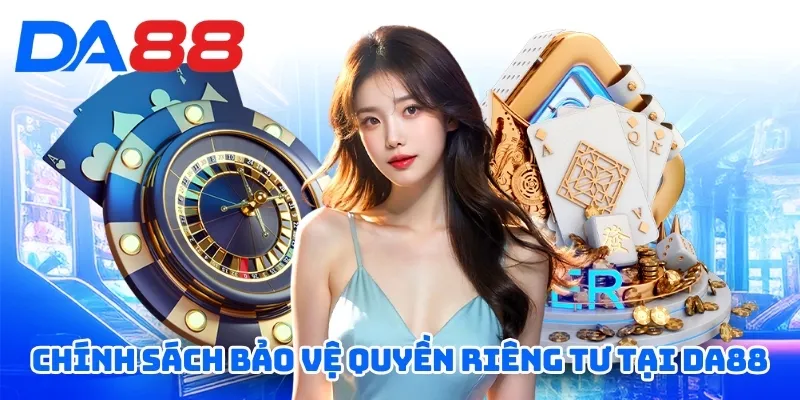 Quyền Riêng Tư DA88 - Thông Tin Chính Sách Quy Định Chi Tiết 1 Chính sách bảo vệ quyền riêng tư tại DA88