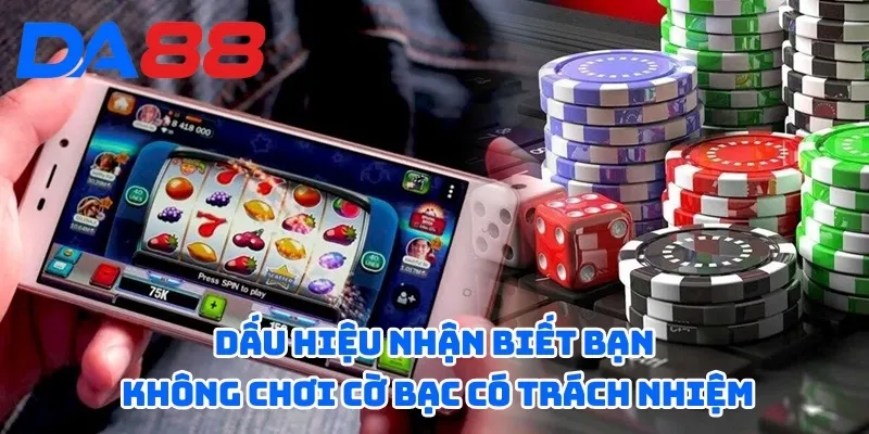 Cờ Bạc Có Trách Nhiệm DA88 - Những Tiêu Chí Bạn Cần Biết 3 Dấu hiệu nhận biết bạn không chơi cờ bạc có trách nhiệm