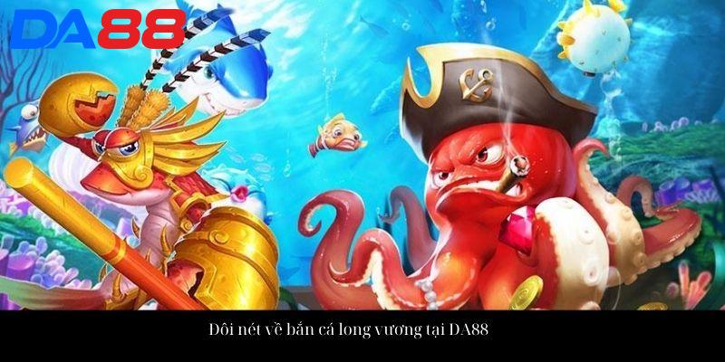 Bắn Cá Long Vương - Không Gian Đại Dương Mới Lạ Cho Bạn 2 Đôi nét về bắn cá long vương tại DA88