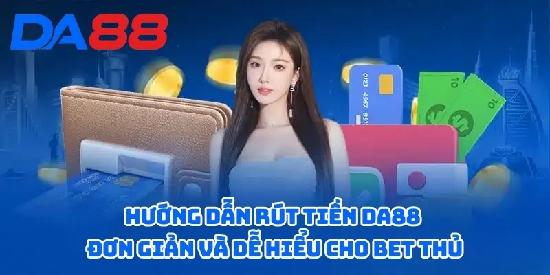 Hướng Dẫn Rút Tiền DA88 Đơn Giản Và Dễ Hiểu Cho Bet Thủ 2 Hướng dẫn rút tiền DA88 với các bước thực hiện dễ dàng