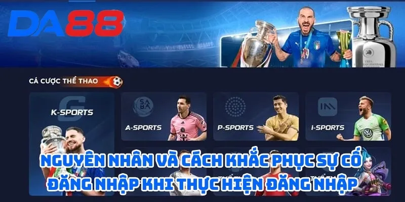 Hướng Dẫn Đăng Nhập DA88 - Chỉ 3 Bước Đơn Giản, Nhanh Chóng 4 Nguyên nhân và cách khắc phục sự cố đăng nhập khi thực hiện đăng nhập