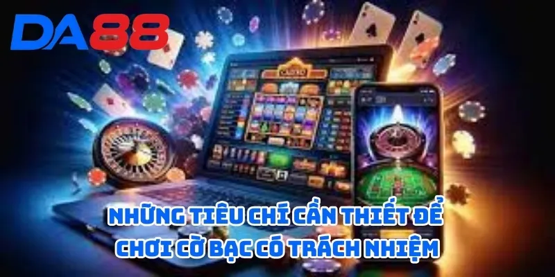 Cờ Bạc Có Trách Nhiệm DA88 - Những Tiêu Chí Bạn Cần Biết 2 Những tiêu chí cần thiết để chơi cờ bạc có trách nhiệm