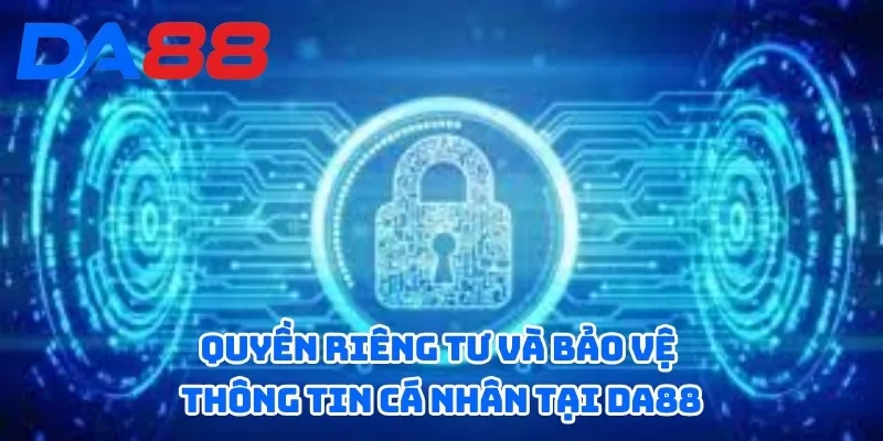 Chính Sách Bảo Mật DA88 - Đảm Bảo An Toàn Tuyệt Đối 3 Quyền riêng tư và bảo vệ thông tin cá nhân tại DA88