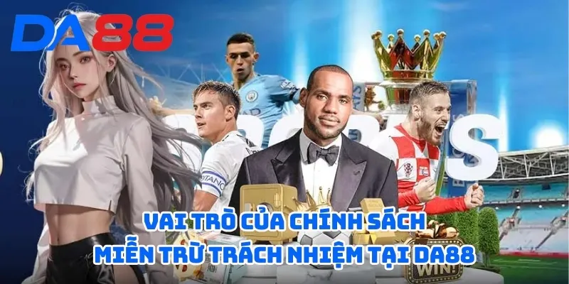 Miễn Trừ Trách Nhiệm - Làm Rõ Quyền Và Nghĩa Vụ Của Nhà Cái 2 Vai trò của chính sách miễn trừ trách nhiệm tại DA88