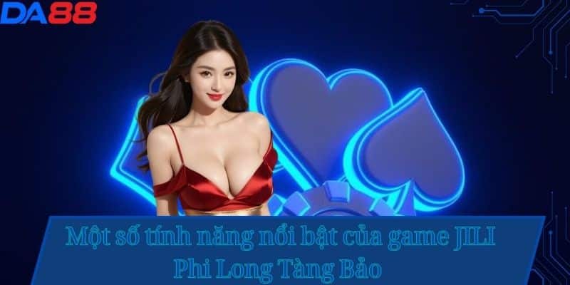 Khám Phá Game Nổ Hũ JILI Phi Long Tàng Bảo – Tựa Game Đỉnh Cao Tại DA88 2 Một số tính năng nổi bật của game JILI Phi Long Tàng Bảo